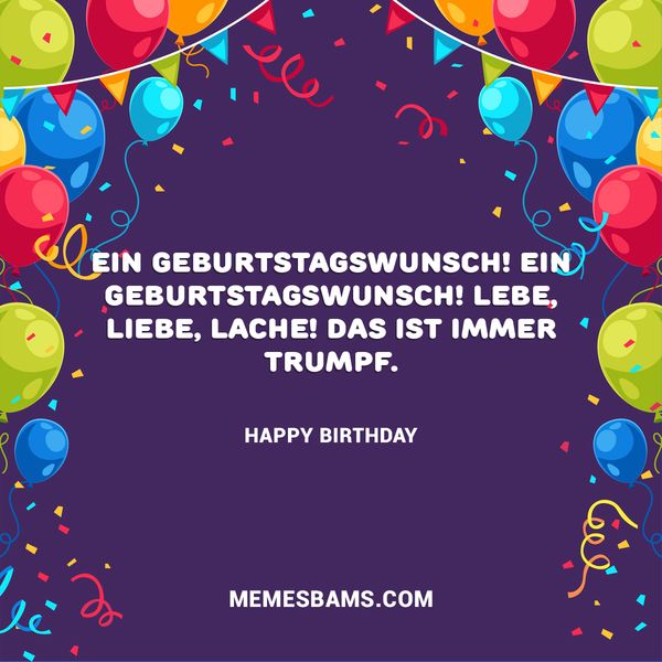 Ein Geburtstagswunsch! Ein Geburtstagswunsch! Lebe, liebe, lache! Das ist immer Trumpf.