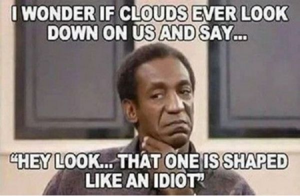 I Wonder If Clouds Ever Look down on Us And Say Meme