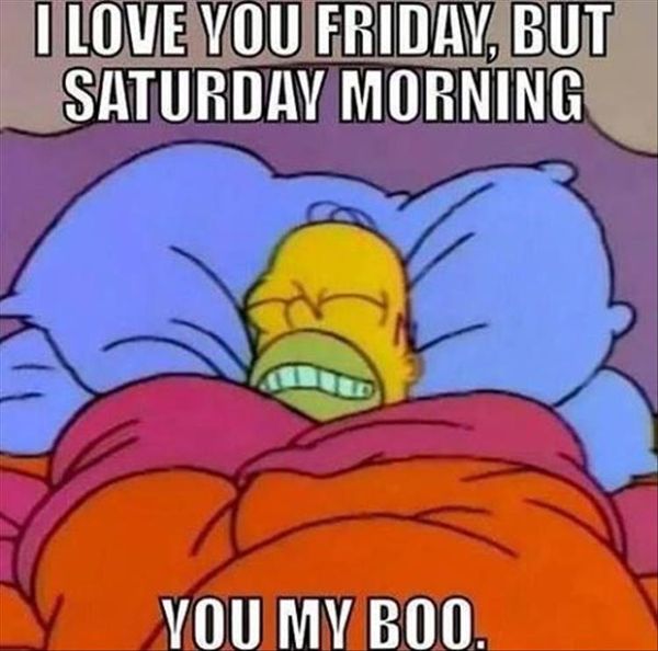 I love you friday, but saturday morning you my boo.