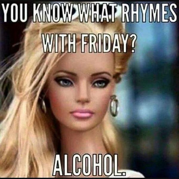 You know what rhymes with friday? Alcohol