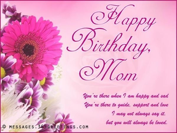 Happy birthday, mom. You`re there when I am happy and sad You`re there to guide, support and love I may not always say it...