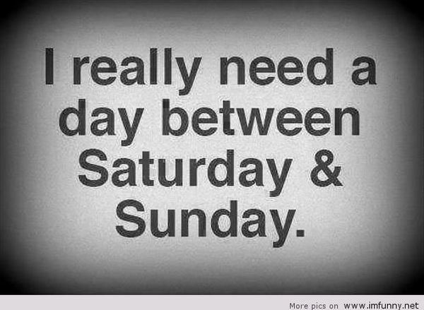 I really need a day between Saturday & Sunday.