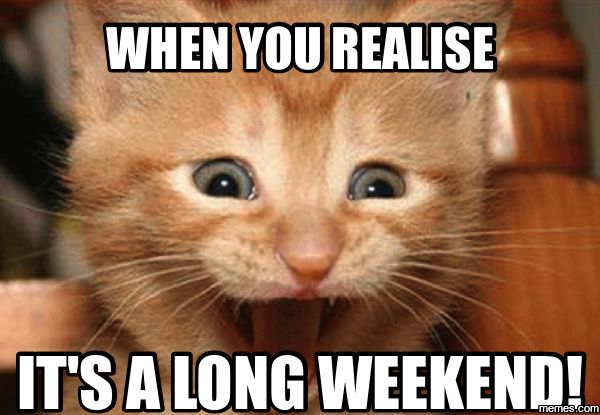 When you realise it`s a long weekend!