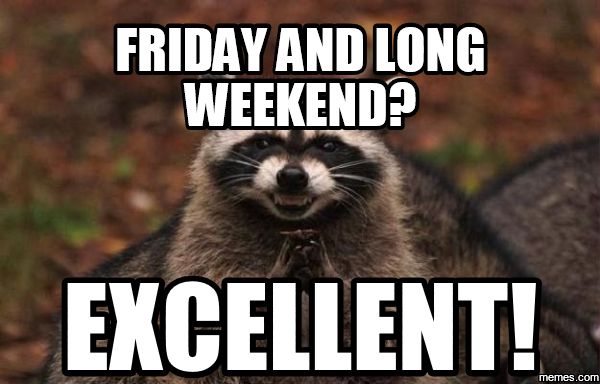 Friday and long weekend? Excellent!
