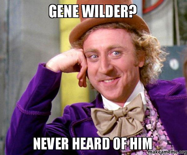 Gene Wilder? Never heard of him