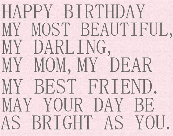 Happy birthday my most beautiful, my darling, my mom, my dear my best friend. May your day be as bright as you.