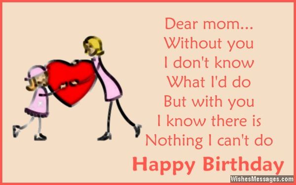 Dear mom... Without you I don`t know what I`d do but with you I know there is nothing I can`t do Happy Birthday.