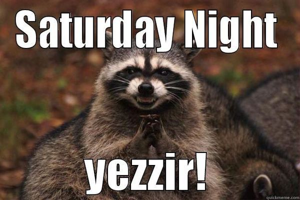 Saturday night yezzir!