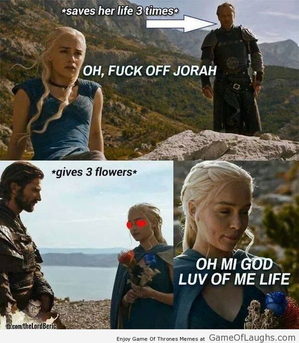 *saves her life 3 times* OH, FUCK OFF JORAH. *gives 3 flowers* OH MI GOD LUV OF ME LIFE