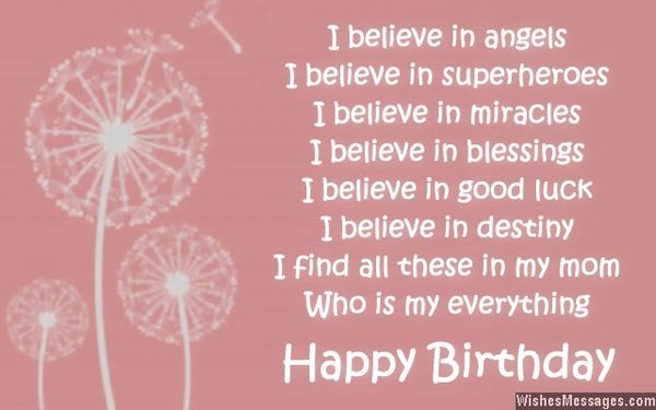 I believe in angels I believe in superheroes I believe in miracle I believe in blessings I believe in good luck I believe in destiny I find all these in my mom whos is my everything Happy birthday