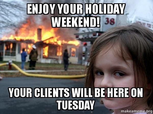 Enjoy your holiday weekend! Your clients will be here on tuesday
