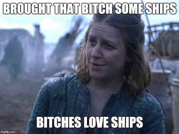 Brought that bitch some ships. Bithces love ships