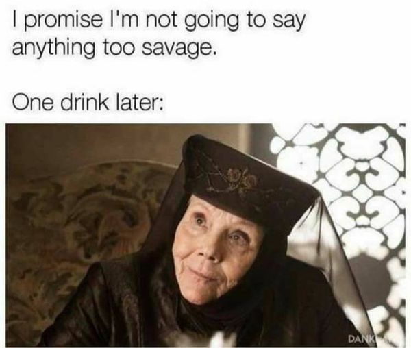 I promise I`m not going to say anything too savage. One drink later:..