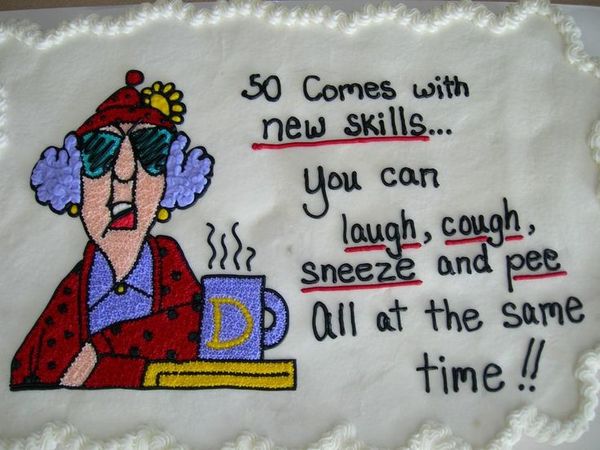 50 comes with new skills... you can laugh, cough, sneeze and pee All at the same time!!