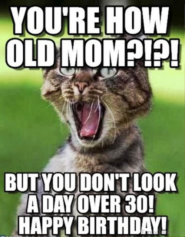 You`re how old mom?!?! but you don`t look a day over 30! happy birthday!