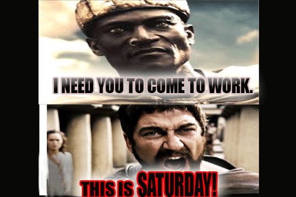 I need you to come to work! This is Saturday!