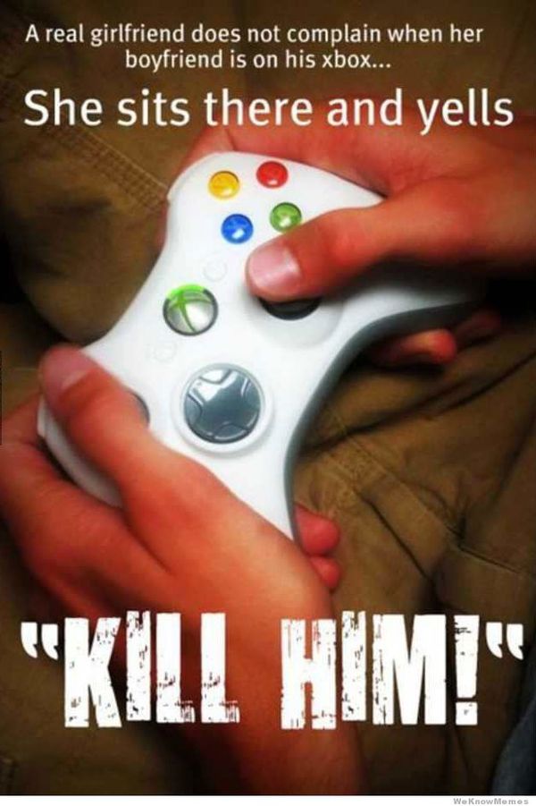 A real girlfriend does not complain when her boyfriend is on his xbox...