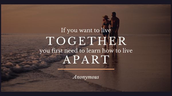 If you want to live together, you first need to learn how to live apart